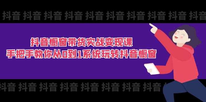 抖音橱窗带货实战变现课：从0到1_手把手教你玩转抖音橱窗-妙笔生财 | 妙笔阿牛